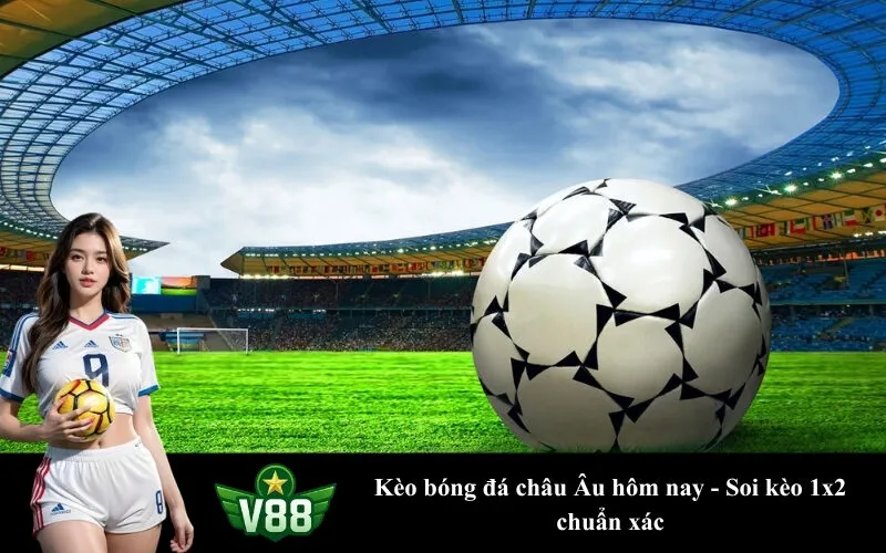 Kèo bóng đá châu Âu hôm nay - Soi kèo 1x2 chuẩn xác
